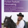 Fiction Feature Filmmaking: Research and Practice in Screenwriting, Production, Distribution, Exhibition, and Beyond